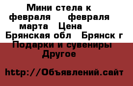 Мини-стела к 14 февраля, 23 февраля, 8 марта › Цена ­ 220 - Брянская обл., Брянск г. Подарки и сувениры » Другое   